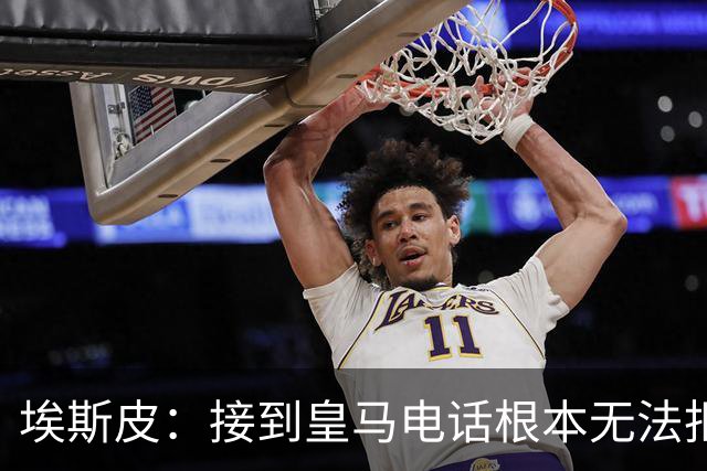 埃斯皮：接到皇马电话根本无法拒绝，当时我们被要求保密
