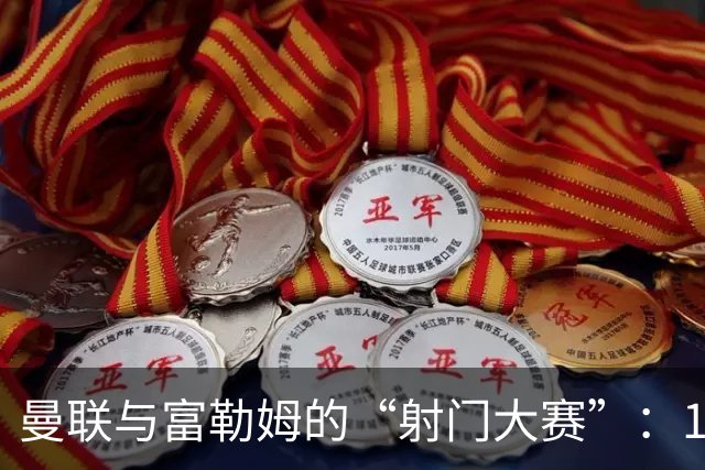 曼联与富勒姆的“射门大赛”：17次打门，两次中目标的幽默嘉年华！