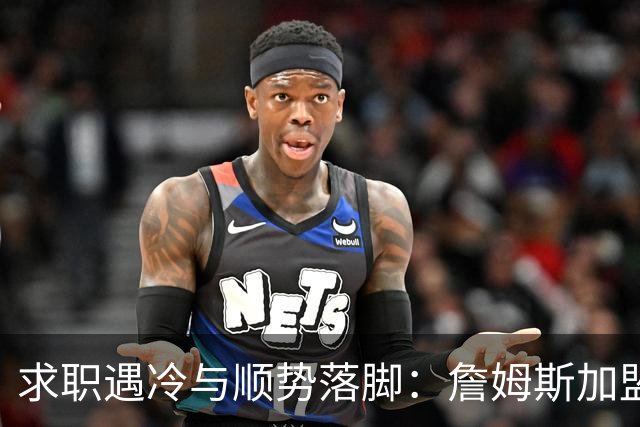 求职遇冷与顺势落脚：詹姆斯加盟费城背后，巨星时代的体面与妥协